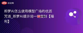 即梦AI怎么使用模型广场的优质咒语_即梦AI提示词一键复制【福利】