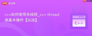 c++如何使用多线程_c++ thread类基本操作【实战】