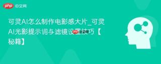 可灵AI怎么制作电影感大片_可灵AI光影提示词与滤镜设置技巧【秘籍】