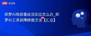 即梦AI局部重绘没反应怎么办_即梦AI工具故障排查方法【汇总】