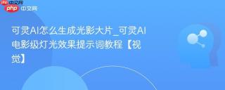 可灵AI怎么生成光影大片_可灵AI电影级灯光效果提示词教程【视觉】