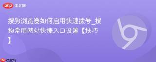 搜狗浏览器如何启用快速拨号_搜狗常用网站快捷入口设置【技巧】