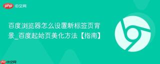 百度浏览器怎么设置新标签页背景_百度起始页美化方法【指南】