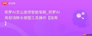即梦AI怎么使用智能笔刷_即梦AI局部消除与修图工具操作【指南】