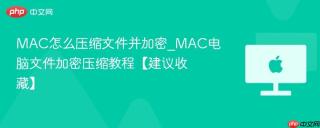 MAC怎么压缩文件并加密_MAC电脑文件加密压缩教程【建议收藏】