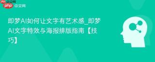 即梦AI如何让文字有艺术感_即梦AI文字特效与海报排版指南【技巧】