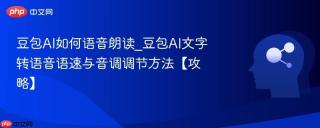豆包AI如何语音朗读_豆包AI文字转语音语速与音调调节方法【攻略】