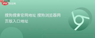 搜狗搜索官网地址 搜狗浏览器网页版入口地址
