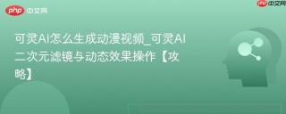 可灵AI怎么生成动漫视频_可灵AI二次元滤镜与动态效果操作【攻略】