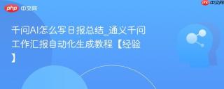 千问AI怎么写日报总结_通义千问工作汇报自动化生成教程【经验】
