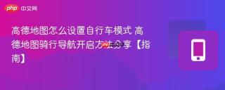 高德地图怎么设置自行车模式 高德地图骑行导航开启方法分享【指南】