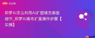 即梦AI怎么利用AI扩图填充画面细节_即梦AI画布扩展操作步骤【实操】