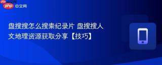 盘搜搜怎么搜索纪录片 盘搜搜人文地理资源获取分享【技巧】
