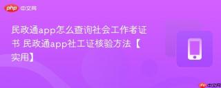 民政通app怎么查询社会工作者证书 民政通app社工证核验方法【实用】