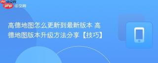 高德地图怎么更新到最新版本 高德地图版本升级方法分享【技巧】