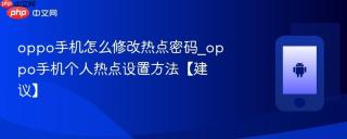 oppo手机怎么修改热点密码_oppo手机个人热点设置方法【建议】