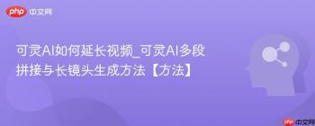 可灵AI如何延长视频_可灵AI多段拼接与长镜头生成方法【方法】