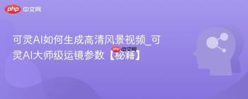 可灵AI如何生成高清风景视频_可灵AI大师级运镜参数【秘籍】