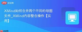xmind如何合并两个不同的导图文件_xmind内容整合操作【实用】