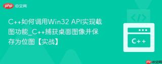 C++如何调用Win32 API实现截图功能_C++捕获桌面图像并保存为位图【实战】