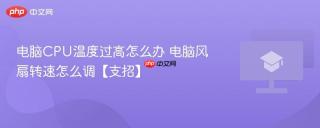 电脑CPU温度过高怎么办 电脑风扇转速怎么调【支招】