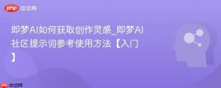 即梦AI如何获取创作灵感_即梦AI社区提示词参考使用方法【入门】