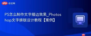 PS怎么制作文字描边效果_Photoshop文字排版设计教程【案例】