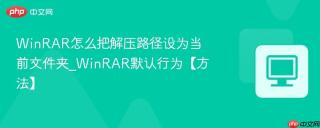 WinRAR怎么把解压路径设为当前文件夹_WinRAR默认行为【方法】