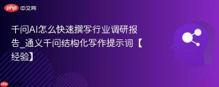 千问AI怎么快速撰写行业调研报告_通义千问结构化写作提示词【经验】