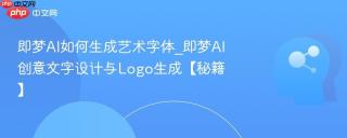 即梦AI如何生成艺术字体_即梦AI创意文字设计与Logo生成【秘籍】