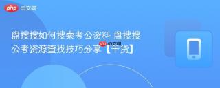 盘搜搜如何搜索考公资料 盘搜搜公考资源查找技巧分享【干货】