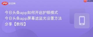 今日头条app如何开启护眼模式 今日头条app屏幕滤蓝光设置方法分享【教程】