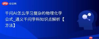 千问AI怎么学习复杂的物理化学公式_通义千问学科知识点解析【方法】