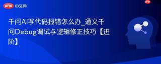 千问AI写代码报错怎么办_通义千问Debug调试与逻辑修正技巧【进阶】