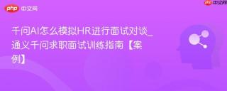 千问AI怎么模拟HR进行面试对谈_通义千问求职面试训练指南【案例】