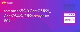 composer怎么在CentOS安装_CentOS命令行安装composer教程