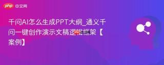 千问AI怎么生成PPT大纲_通义千问一键创作演示文稿逻辑框架【案例】