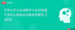 可灵AI怎么生成数字人说话视频_可灵AI人物驱动功能使用教程【进阶】