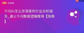 千问AI怎么写深度的行业分析报告_通义千问数据逻辑推导【指南】