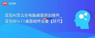 豆包AI怎么在电脑桌面添加插件_豆包Win11桌面组件设置【技巧】