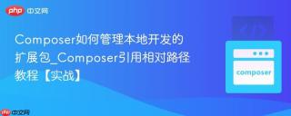 Composer如何管理本地开发的扩展包_Composer引用相对路径教程【实战】