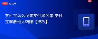 支付宝怎么设置支付黑名单 支付宝屏蔽他人转账【技巧】