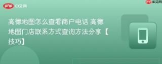 高德地图怎么查看商户电话 高德地图门店联系方式查询方法分享【技巧】