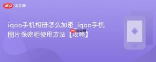 iqoo手机相册怎么加密_iqoo手机图片保密柜使用方法【攻略】