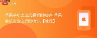 苹果手机怎么设置闹钟铃声 苹果手机自定义闹钟音乐【教程】