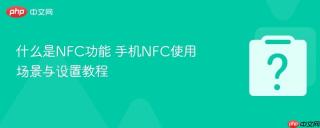 什么是NFC功能 手机NFC使用场景与设置教程