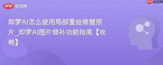 即梦AI怎么使用局部重绘修复照片_即梦AI图片修补功能指南【攻略】