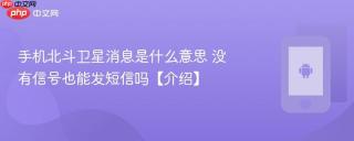 手机北斗卫星消息是什么意思 没有信号也能发短信吗【介绍】
