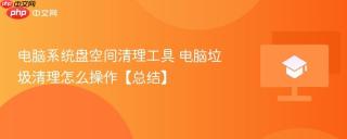 电脑系统盘空间清理工具 电脑垃圾清理怎么操作【总结】