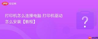 打印机怎么连接电脑 打印机驱动怎么安装【教程】